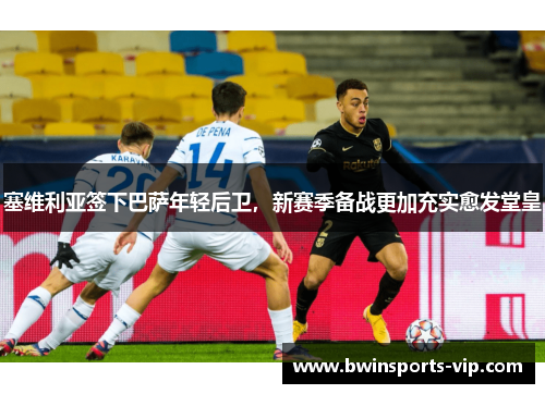 塞维利亚签下巴萨年轻后卫，新赛季备战更加充实愈发堂皇