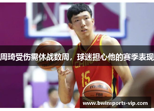 周琦受伤需休战数周，球迷担心他的赛季表现