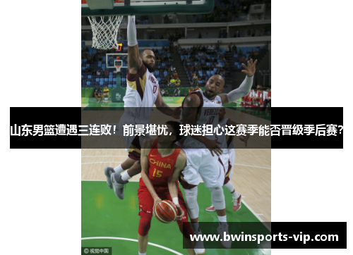 山东男篮遭遇三连败！前景堪忧，球迷担心这赛季能否晋级季后赛？