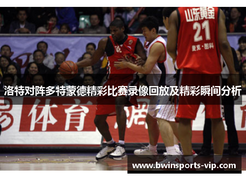 洛特对阵多特蒙德精彩比赛录像回放及精彩瞬间分析