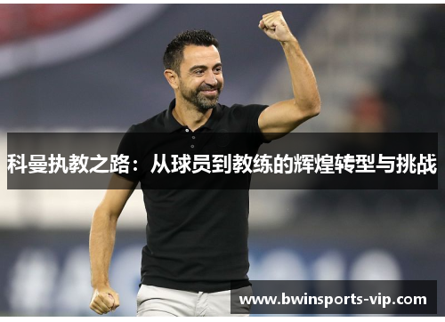 科曼执教之路：从球员到教练的辉煌转型与挑战
