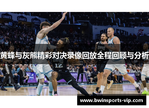 黄蜂与灰熊精彩对决录像回放全程回顾与分析