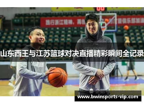 山东西王与江苏篮球对决直播精彩瞬间全记录