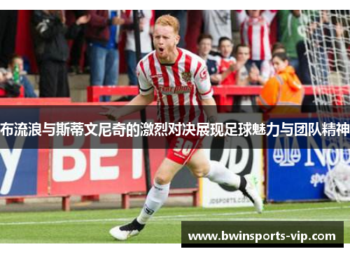 布流浪与斯蒂文尼奇的激烈对决展现足球魅力与团队精神